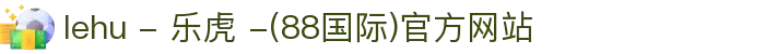 lehu - 乐虎 -(88国际)官方网站