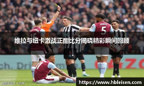 维拉与纽卡激战正酣比分揭晓精彩瞬间回顾
