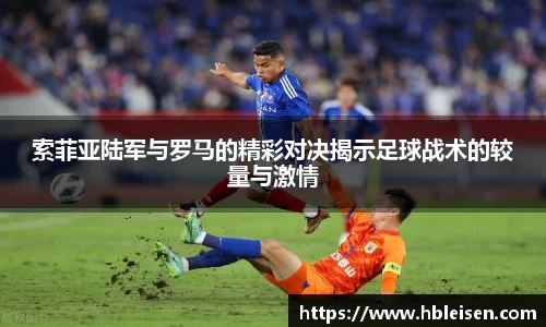 索菲亚陆军与罗马的精彩对决揭示足球战术的较量与激情