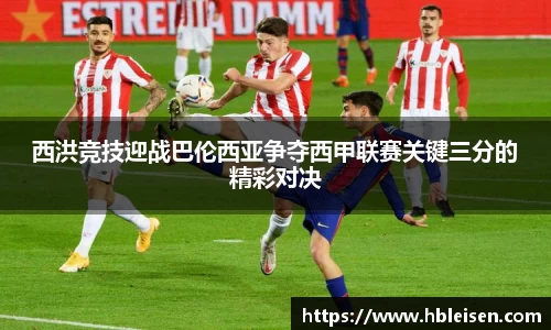 西洪竞技迎战巴伦西亚争夺西甲联赛关键三分的精彩对决