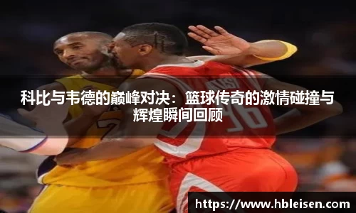 科比与韦德的巅峰对决：篮球传奇的激情碰撞与辉煌瞬间回顾